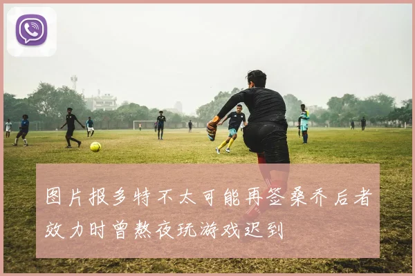 图片报多特不太可能再签桑乔后者效力时曾熬夜玩游戏迟到